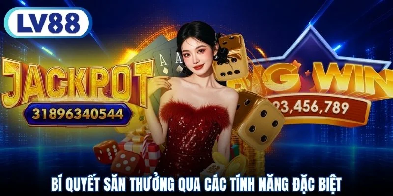 Bí quyết săn thưởng qua các tính năng đặc biệt
