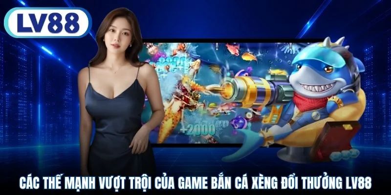 Các thế mạnh vượt trội của game bắn cá xèng đổi thưởng LV88
