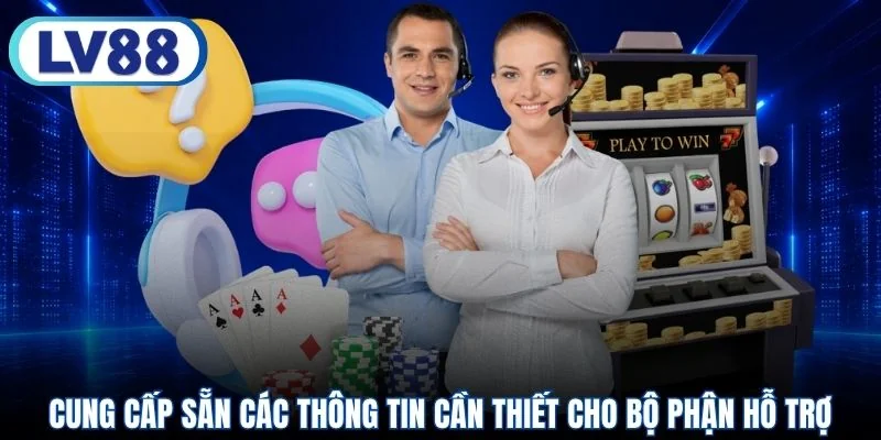 Cung cấp sẵn các thông tin cần thiết cho bộ phận hỗ trợ