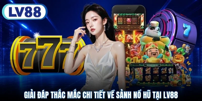 Giải đáp thắc mắc chi tiết về sảnh nổ hũ tại LV88
