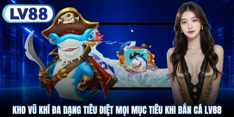 Kho vũ khí đa dạng tiêu diệt mọi mục tiêu khi bắn cá LV88