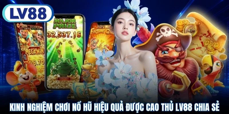 Kinh nghiệm chơi nổ hũ hiệu quả được cao thủ LV88 chia sẻ