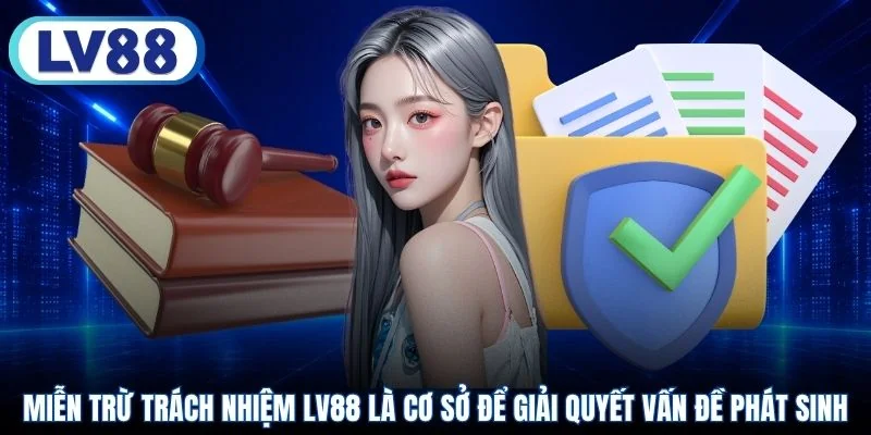 Miễn trừ trách nhiệm LV88 là cơ sở để giải quyết vấn đề phát sinh
