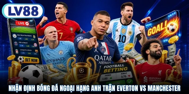 Nhận định bóng đá Ngoại Hạng Anh trận Everton vs Manchester