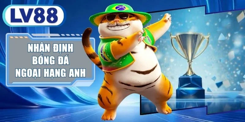 Nhận Định Bóng Đá Ngoại Hạng Anh - 100% Bắt Trúng Kèo Thơm