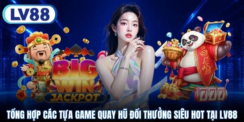 Tổng hợp các tựa game quay hũ đổi thưởng siêu hot tại LV88